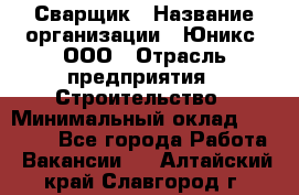 Сварщик › Название организации ­ Юникс, ООО › Отрасль предприятия ­ Строительство › Минимальный оклад ­ 55 000 - Все города Работа » Вакансии   . Алтайский край,Славгород г.